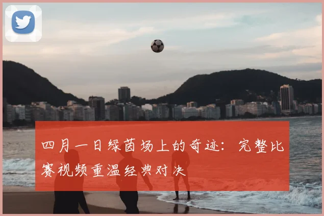四月一日绿茵场上的奇迹：完整比赛视频重温经典对决