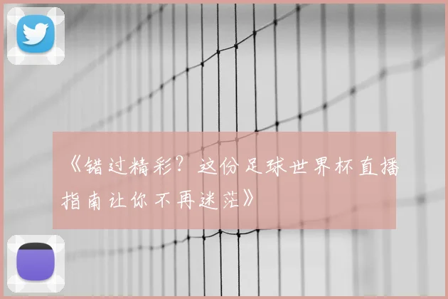 《错过精彩？这份足球世界杯直播指南让你不再迷茫》