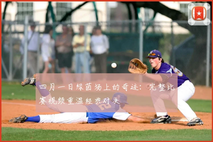 四月一日绿茵场上的奇迹:完整比赛视频重温经典对决