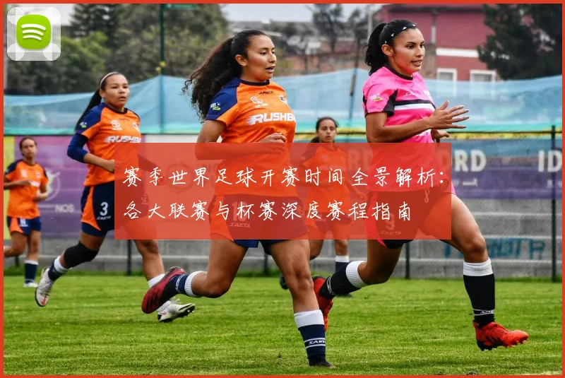 赛季世界足球开赛时间全景解析：各大联赛与杯赛深度赛程指南