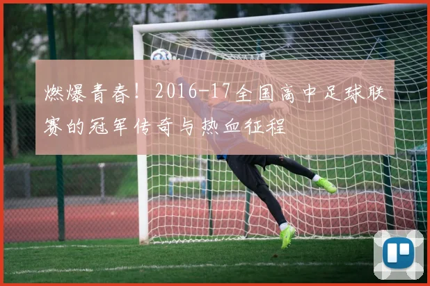 燃爆青春!2016-17全国高中足球联赛的冠军传奇与热血征程