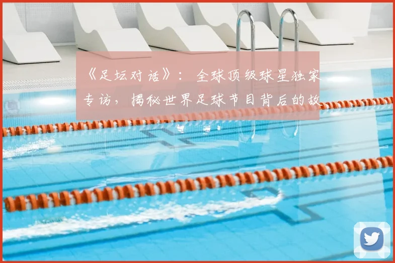 《足坛对话》:全球顶级球星独家专访,揭秘世界足球节目背后的故事
