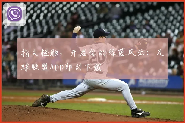 指尖轻触,开启你的绿茵风云:足球联盟App即刻下载