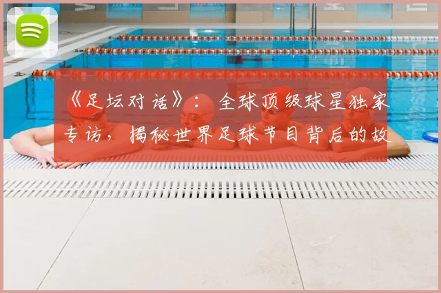 《足坛对话》：全球顶级球星独家专访，揭秘世界足球节目背后的故事
