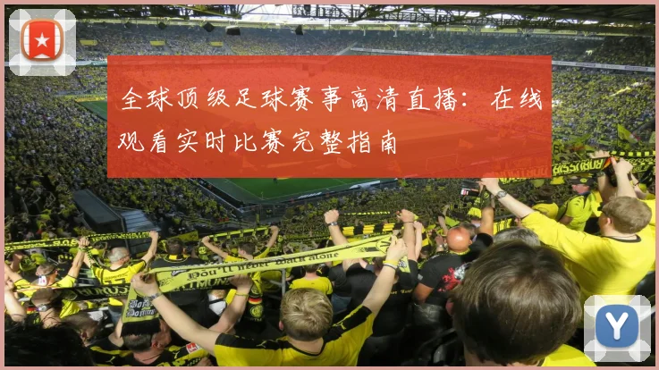 全球顶级足球赛事高清直播：在线观看实时比赛完整指南
