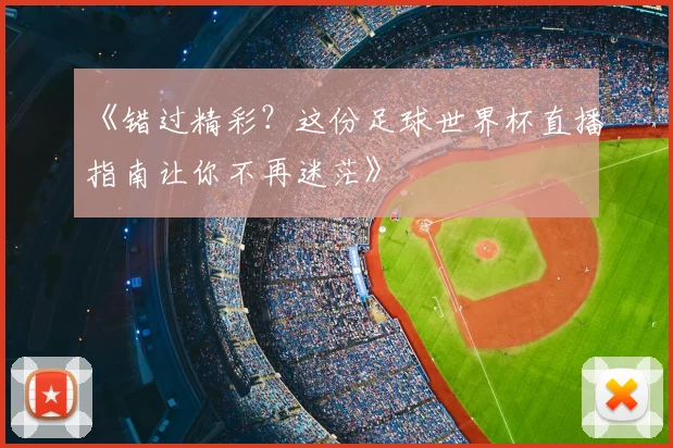 《错过精彩?这份足球世界杯直播指南让你不再迷茫》