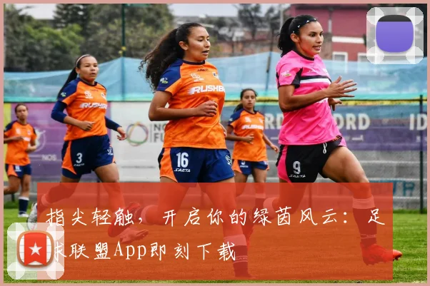 指尖轻触，开启你的绿茵风云：足球联盟App即刻下载